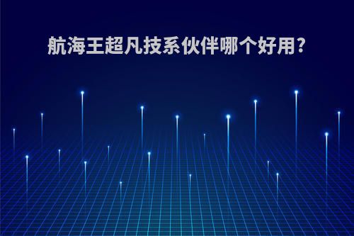 航海王超凡技系伙伴哪个好用?
