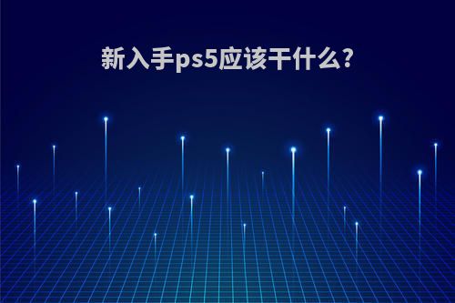 新入手ps5应该干什么?