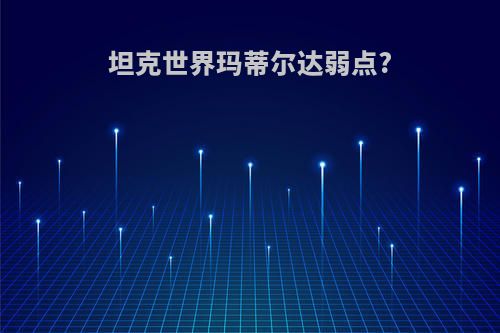 坦克世界玛蒂尔达弱点?