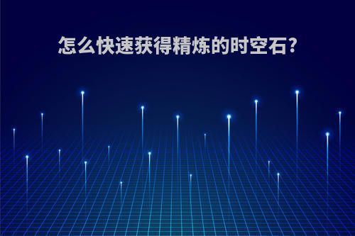 怎么快速获得精炼的时空石?
