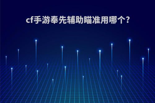 cf手游奉先辅助瞄准用哪个?