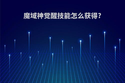 魔域神觉醒技能怎么获得?