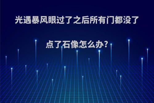 光遇暴风眼过了之后所有门都没了点了石像怎么办?