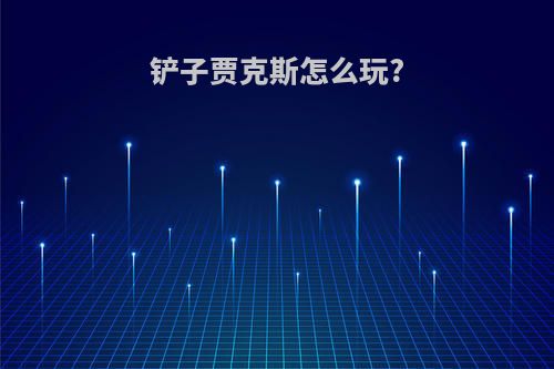 铲子贾克斯怎么玩?