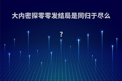 大内密探零零发结局是同归于尽么?