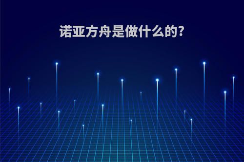 诺亚方舟是做什么的?