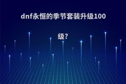 dnf永恒的季节套装升级100级?