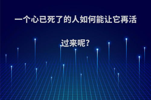 一个心已死了的人如何能让它再活过来呢?