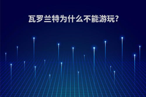 瓦罗兰特为什么不能游玩?