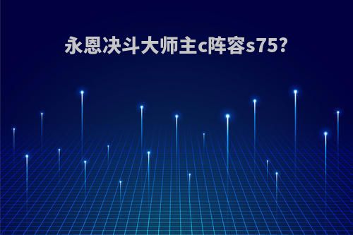 永恩决斗大师主c阵容s75?