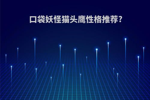 口袋妖怪猫头鹰性格推荐?