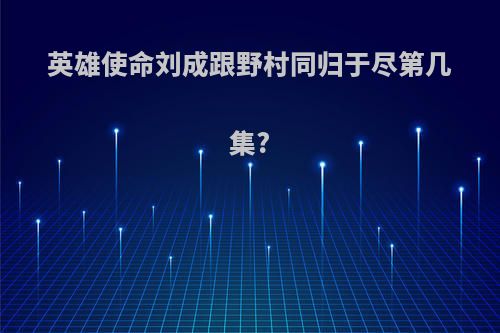 英雄使命刘成跟野村同归于尽第几集?