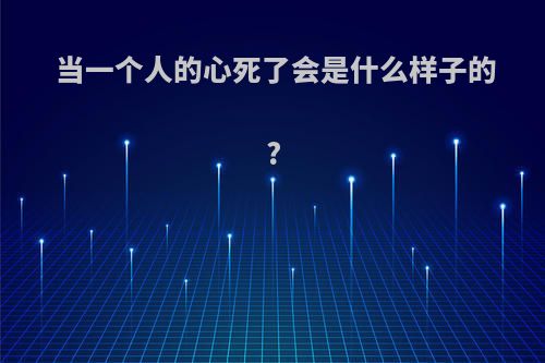 当一个人的心死了会是什么样子的?