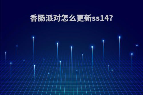 香肠派对怎么更新ss14?