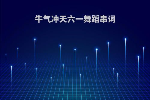 牛气冲天六一舞蹈串词