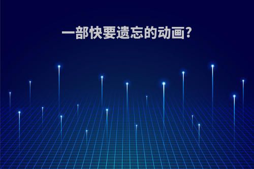 一部快要遗忘的动画?