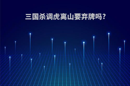 三国杀调虎离山要弃牌吗?