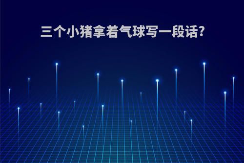 三个小猪拿着气球写一段话?