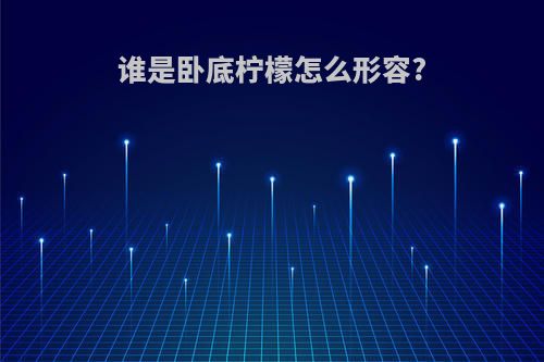 谁是卧底柠檬怎么形容?