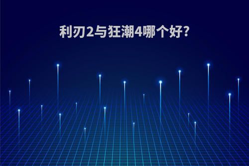 利刃2与狂潮4哪个好?