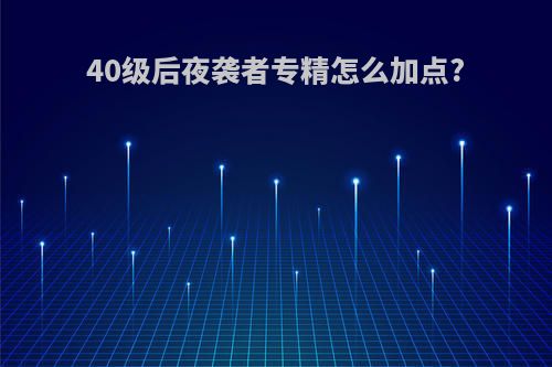 40级后夜袭者专精怎么加点?