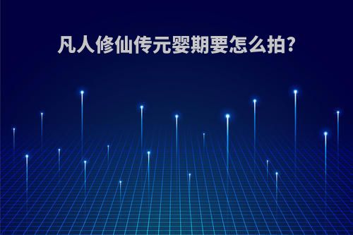 凡人修仙传元婴期要怎么拍?