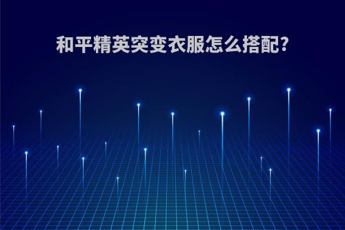 和平精英突变衣服怎么搭配?