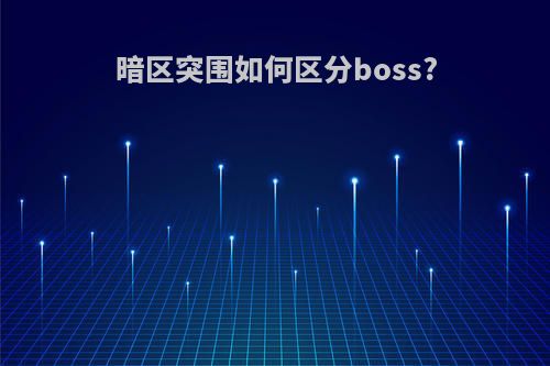 暗区突围如何区分boss?