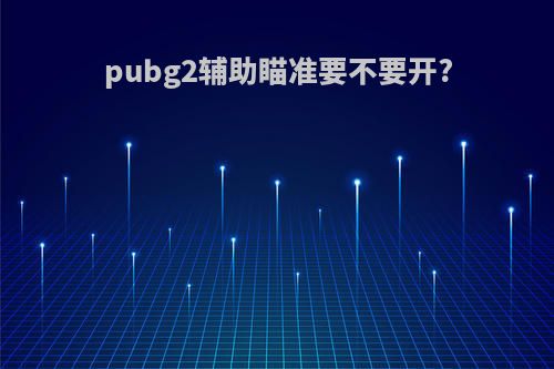 pubg2辅助瞄准要不要开?