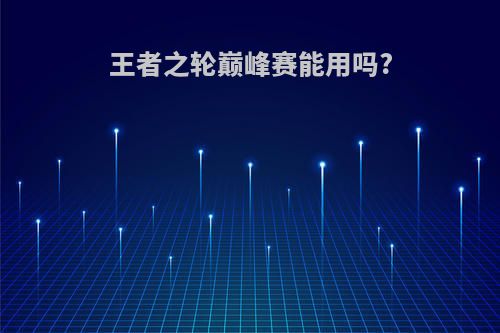 王者之轮巅峰赛能用吗?