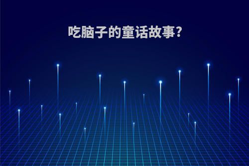 吃脑子的童话故事?