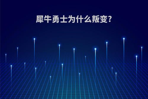 犀牛勇士为什么叛变?