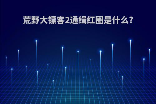 荒野大镖客2通缉红圈是什么?
