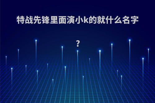 特战先锋里面演小k的就什么名字?