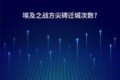 埃及之战方尖碑迁城次数?
