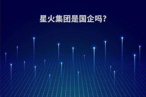 星火集团是国企吗?