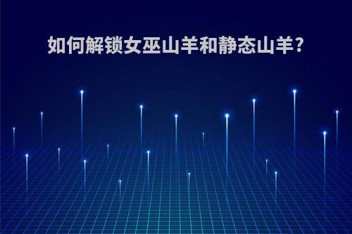 如何解锁女巫山羊和静态山羊?
