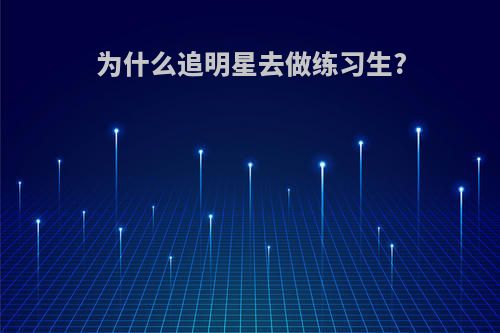 为什么追明星去做练习生?