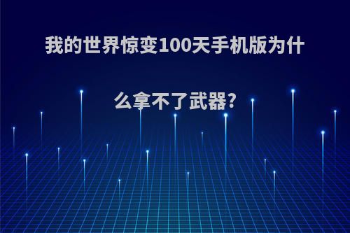 我的世界惊变100天手机版为什么拿不了武器?