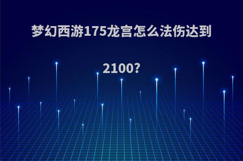 梦幻西游175龙宫怎么法伤达到2100?