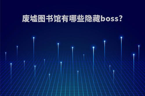 废墟图书馆有哪些隐藏boss?