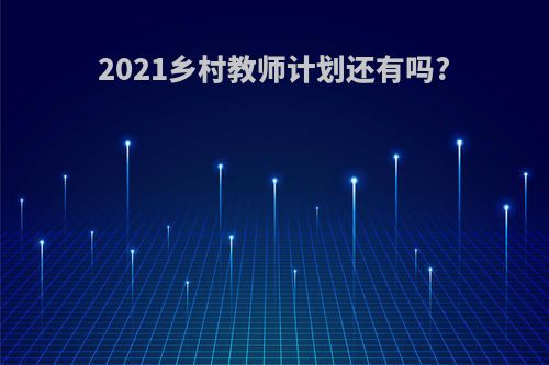 2021乡村教师计划还有吗?