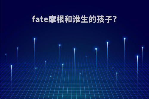 fate摩根和谁生的孩子?
