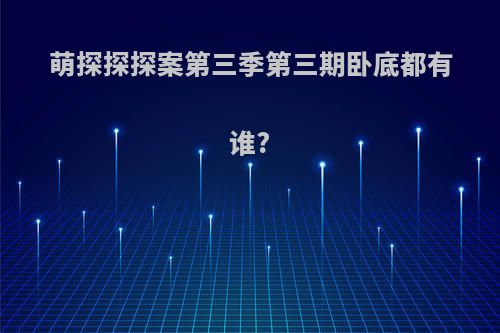 萌探探探案第三季第三期卧底都有谁?