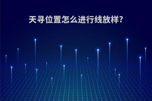 天寻位置怎么进行线放样?