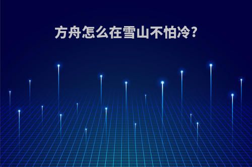 方舟怎么在雪山不怕冷?