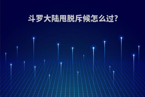斗罗大陆甩脱斥候怎么过?