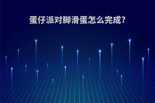 蛋仔派对脚滑蛋怎么完成?