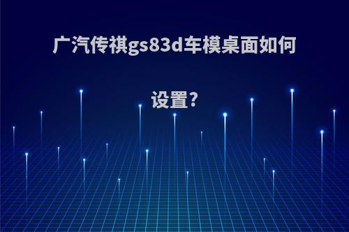 广汽传祺gs83d车模桌面如何设置?