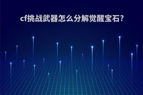 cf挑战武器怎么分解觉醒宝石?